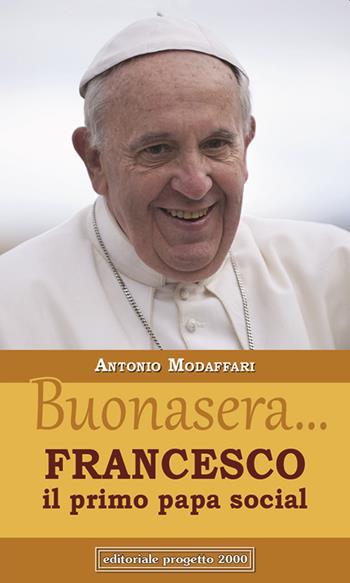 Buonasera... Francesco il primo papa social - Antonio Modaffari - Libro Progetto 2000 2017, Parola del magistero | Libraccio.it