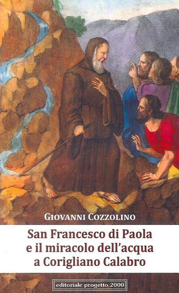 San Francesco di Paola e il miracolo dell'acqua a Corigliano Calabro - Giovanni Cozzolino - Libro Progetto 2000 2017 | Libraccio.it
