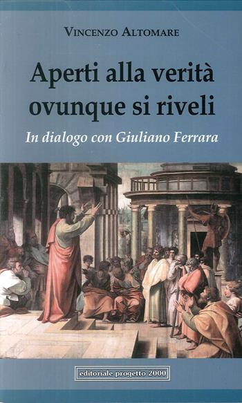 Aperti alla verità ovunque si riveli. In dialogo con Giuliano Ferrara - Vincenzo Altomare, Giuliano Ferrara - Libro Progetto 2000 2018 | Libraccio.it