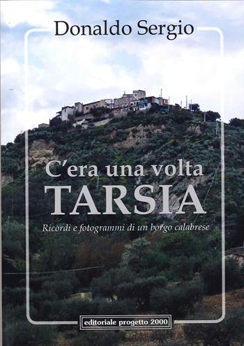 C'era una volta Tarsia. Ricordi e fotogrammi di un borgo calabrese - Donaldo Sergio - Libro Progetto 2000 2021 | Libraccio.it