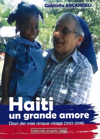 Haiti un grande amore. Diari dei miei cinque viaggi (2012-2018) - Gabriella Arcangeli - Libro Progetto 2000 2022 | Libraccio.it