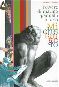 Michelangelo. Polvere di marmo pennelli in aria - Federica Iacobelli - Libro Motta Junior 2009, L'occhiotattile | Libraccio.it