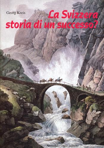La Svizzera, storia di un successo? Dal Settecento ai giorni nostri - Georg Kreis - Libro Armando Dadò Editore 1999, Storia | Libraccio.it