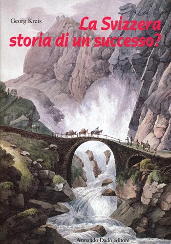 La Svizzera, storia di un successo? Dal Settecento ai giorni nostri - Georg Kreis - Libro Armando Dadò Editore 2016, Storia | Libraccio.it