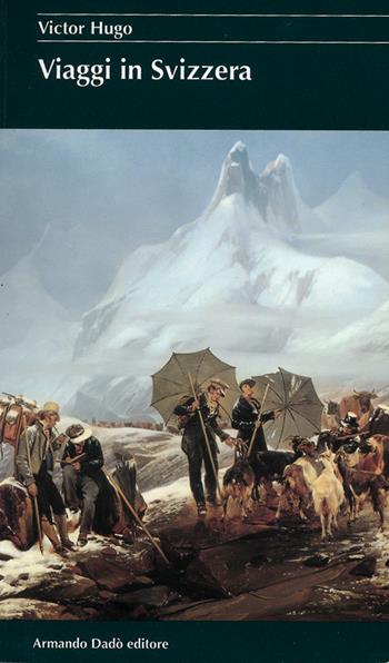 Viaggi in Svizzera - Victor Hugo - Libro Armando Dadò Editore 2016, I cristalli | Libraccio.it