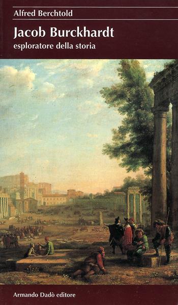 Jacob Burckhardt esploratore della storia - Alfred Berchtold - Libro Armando Dadò Editore 2016, I cristalli | Libraccio.it