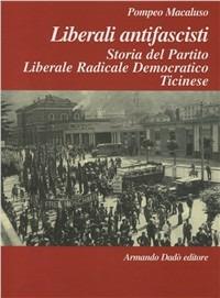 Liberali antifascisti. Storia del Partito Liberale Radicale Democratico Ticinese (1926-1946) - Pompeo Macaluso - Libro Armando Dadò Editore 2004, L'officina | Libraccio.it
