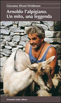 Arnoldo l'alpigiano. Un mito, una leggenda - Giovanna Silvani Weidmann - Libro Armando Dadò Editore 2016, La betulla | Libraccio.it
