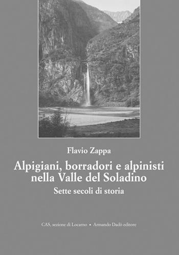 Alpigiani, borradori e alpinisti nella valle del Soladino. Sette secoli di storia - Flavio Zappa - Libro Armando Dadò Editore 2016, Varia | Libraccio.it