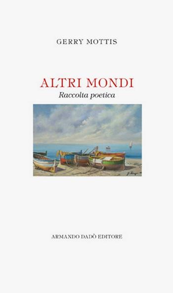 Altri mondi - Gerry Mottis - Libro Armando Dadò Editore 2016, Letteratura e poesia | Libraccio.it