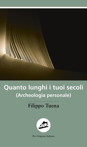 Quanto lunghi i tuoi secoli. (Archeologia personale) - Filippo Tuena - Libro Armando Dadò Editore 2016, Pro Grigioni italiano | Libraccio.it