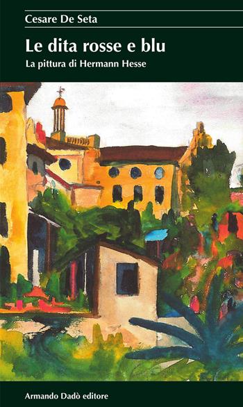 Le dita rosse e blu. La pittura di Hermann Hesse - Cesare De Seta - Libro Armando Dadò Editore 2017, I cristalli | Libraccio.it