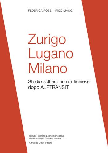 Zurigo, Lugano, Milano. Studio sull'economia ticinese dopo ALPTRANSIT - Federica Rossi, Rico Maggi - Libro Armando Dadò Editore 2017 | Libraccio.it