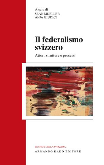 Il federalismo svizzero. Attori, strutture e processi  - Libro Armando Dadò Editore 2017, Le sfide della Svizzera | Libraccio.it