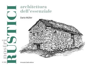 I rustici. Architetture dell'essenziale - Dario Müller - Libro Armando Dadò Editore 2018, Folclore e etnografia | Libraccio.it