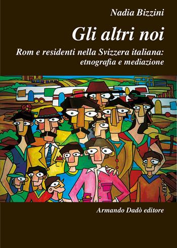 Gli altri noi. Rom e residenti nella Svizzera italiana: etnografia e mediazione - Nadia Bizzini - Libro Armando Dadò Editore 2019, L' officina | Libraccio.it