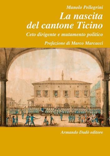 La nascita del Cantone Ticino. Ceto dirigente e mutamento politico - Manolo Pellegrini - Libro Armando Dadò Editore 2020, L' officina | Libraccio.it