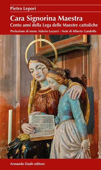 Cara signorina maestra. Cento anni della Lega delle Maestre cattoliche - Pietro Lepori - Libro Armando Dadò Editore 2019, Il laboratorio | Libraccio.it