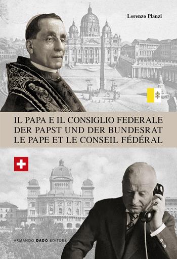Il Papa e il Consiglio Federale. Dalla rottura nel 1873 alla riapertura della Nunziatura a Berna nel 1920 - Lorenzo Planzi - Libro Armando Dadò Editore 2020 | Libraccio.it