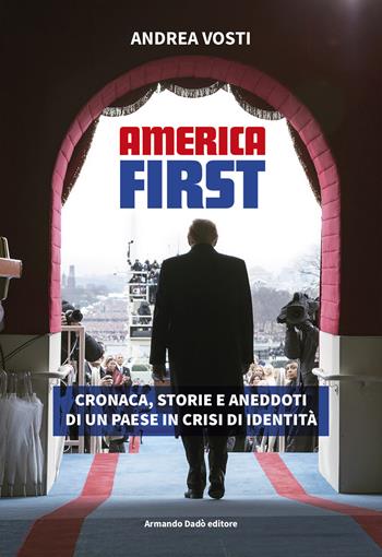 America First. Cronaca, storie e aneddoti di un paese in crisi di identità - Andrea Vosti - Libro Armando Dadò Editore 2020 | Libraccio.it