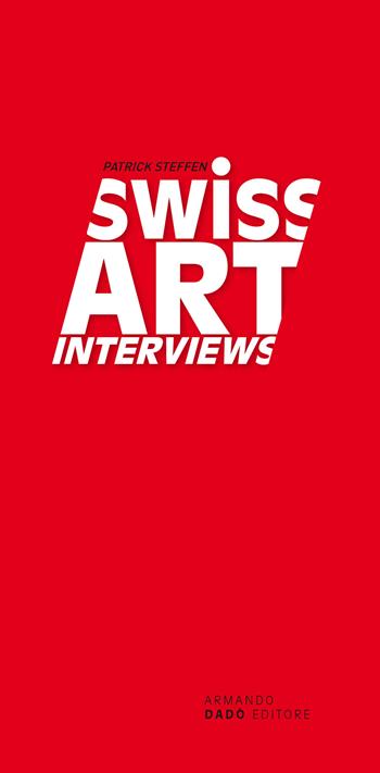 Swiss Art Interviews - Patrick Steffen - Libro Armando Dadò Editore 2023 | Libraccio.it