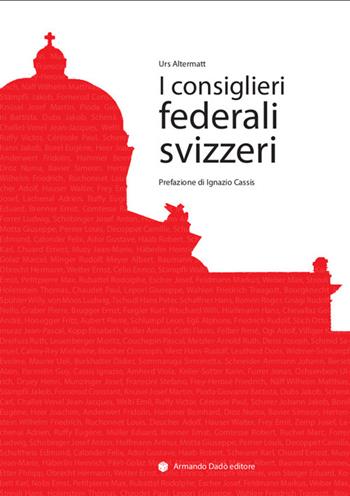 I consiglieri federali svizzeri. Repertorio biografico - Urs Altermatt - Libro Armando Dadò Editore 2024 | Libraccio.it