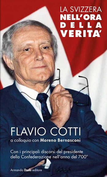 La Svizzera nell'ora della verità. Flavio Cotti a colloquio con Moreno Bernasconi. Con i principali discorsi del presidente della Confederazione nell'anno del 700° - Flavio Cotti, Moreno Bernasconi - Libro Armando Dadò Editore 2021 | Libraccio.it