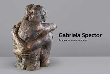 Gabriela Spector. Abbracci e abbandoni. Sculture, dipinti e disegni 1997-2021. Ediz. illustrata  - Libro Armando Dadò Editore 2022 | Libraccio.it