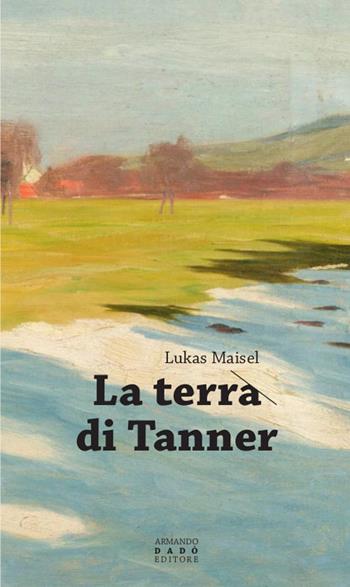 La terra di Tanner - Lukas Maisel - Libro Armando Dadò Editore 2023, La libellula | Libraccio.it