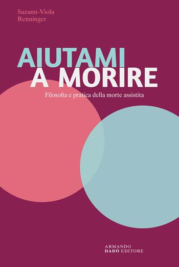 Aiutami a morire. Filosofia e pratica della morte assistita - Suzann-Viola Renninger - Libro Armando Dadò Editore 2024 | Libraccio.it