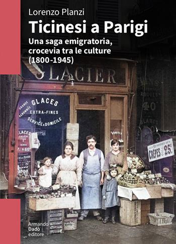Ticinesi a Parigi. Una saga emigratoria, crocevia tra le culture (1800-1945) - Lorenzo Planzi - Libro Armando Dadò Editore 2023, L' officina | Libraccio.it
