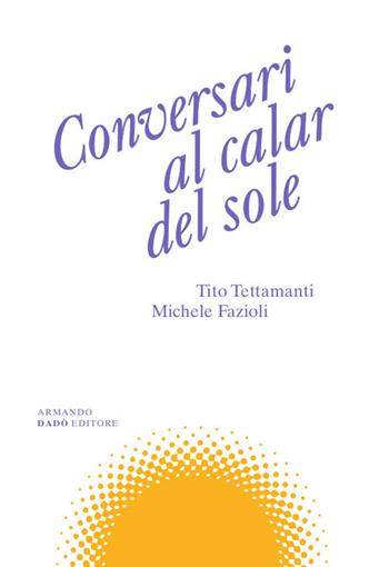 Conversari al calar del sole - Tito Tettamanti, Michele Fazioli - Libro Armando Dadò Editore 2023 | Libraccio.it
