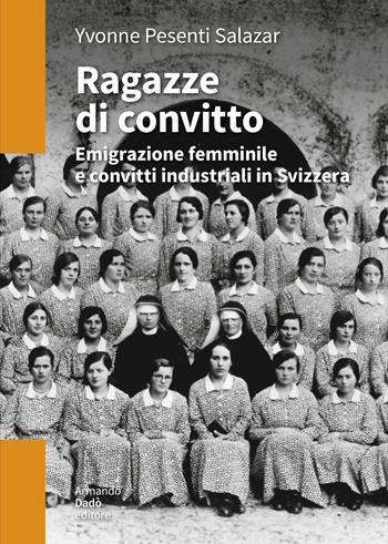Ragazze di convitto. Emigrazione femminile e convitti industriali in Svizzera - Yvonne Pesenti - Libro Armando Dadò Editore 2024, L' officina | Libraccio.it