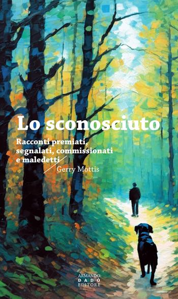 Lo sconosciuto. Racconti premiati, segnalati, commissionati, maledetti - Gerry Mottis - Libro Armando Dadò Editore 2024, La libellula | Libraccio.it