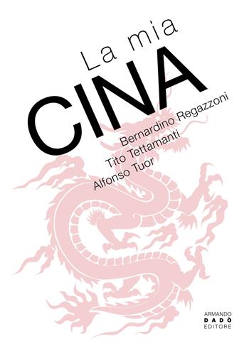 La mia Cina - Bernardino Regazzoni, Tito Tettamanti, Alfonso Tuor - Libro Armando Dadò Editore 2025 | Libraccio.it