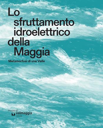 Lo sfruttamento idroelettrico della Maggia. Metamorfosi di una Valle  - Libro Armando Dadò Editore 2024 | Libraccio.it