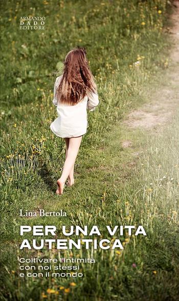 Per una vita autentica. Coltivare l’intimità con noi stessi e con il mondo - Lina Bertola - Libro Armando Dadò Editore 2024 | Libraccio.it