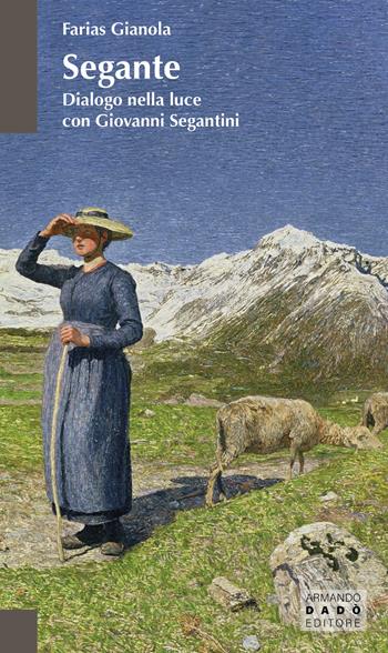 Segante. Dialogo nella luce con Giovanni Segantini - Farias Gianola - Libro Armando Dadò Editore 2025, La betulla | Libraccio.it