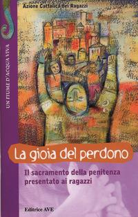 La gioia del perdono. Il sacramento della penitenza presentato ai ragazzi  - Libro AVE 2002, Fiume d'acqua viva | Libraccio.it