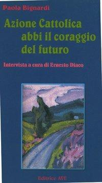 Azione Cattolica abbi il coraggio del futuro - Paola Bignardi - Libro AVE 2002, La mongolfiera | Libraccio.it
