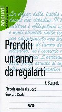 Prenditi un anno da regalarti. Piccola guida al nuovo servizio civile - Francesco Spagnolo - Libro AVE 2003, Appunti | Libraccio.it