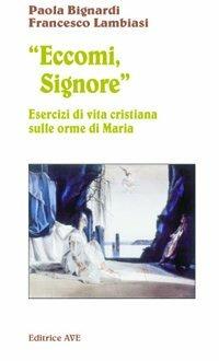 Eccomi, Signore. Esercizi di vita cristiana sulle orme di Maria - Paola Bignardi, Francesco Lambiasi - Libro AVE 2004, Sulla Tua Parola. Leggere il Vangelo oggi | Libraccio.it