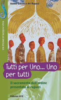 Il sacramento dell'ordine presentato ai ragazzi. Tutti per uno... uno per tutti  - Libro AVE 2005, Fiume d'acqua viva | Libraccio.it