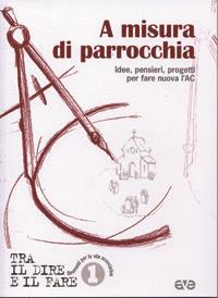 A misura di parrocchia. Idee, pensieri, progetti per fare nuova l'AC  - Libro AVE 2005, Tra il dire e il fare | Libraccio.it