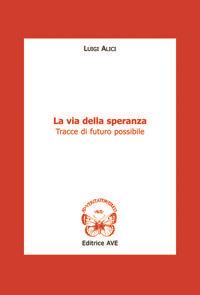 La via della speranza. Tracce di futuro possibile - Luigi Alici - Libro AVE 2006, Le tessere e il mosaico | Libraccio.it