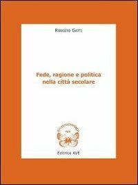 Fede, ragione e politica nella città secolare - Roberto Gatti - Libro AVE 2011, Le tessere e il mosaico | Libraccio.it