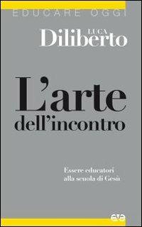 L'arte dell'incontro. Essere educatori alla scuola di Gesù - Luca Diliberto - Libro AVE 2011, Educare oggi | Libraccio.it