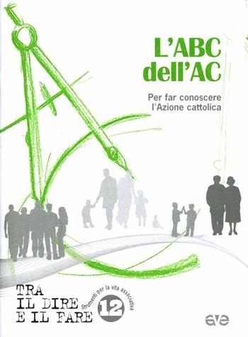 L' abc dell'AC. Per conoscere l'Azione Cattolica  - Libro AVE 2012, Tra il dire e il fare | Libraccio.it