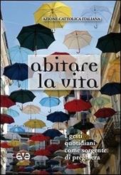 Abitare la vita. I gesti quotidiani come sorgente di preghiera