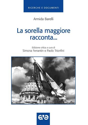 La sorella maggiore racconta. Storia della gioventù femminile di Azione cattolica italiana dal 1918-1948 - Armida Barelli - Libro AVE 2016, Ricerche e documenti | Libraccio.it